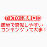 【TikTok運用日記】簡単で真似しやすいコンテンツって大事！